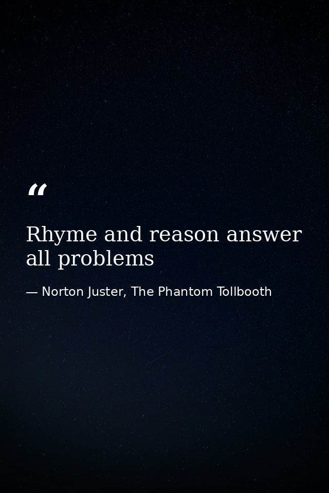 Rhyme and reason answer all problems — Norton Juster, The Phantom Tollbooth