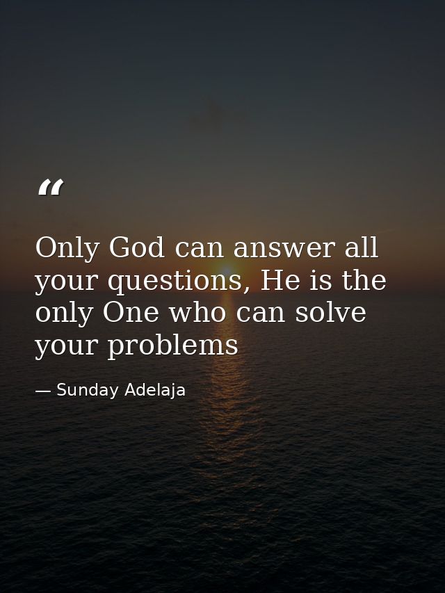 Only God can answer all your questions, He is the only One who can solve your problems — Sunday Adelaja