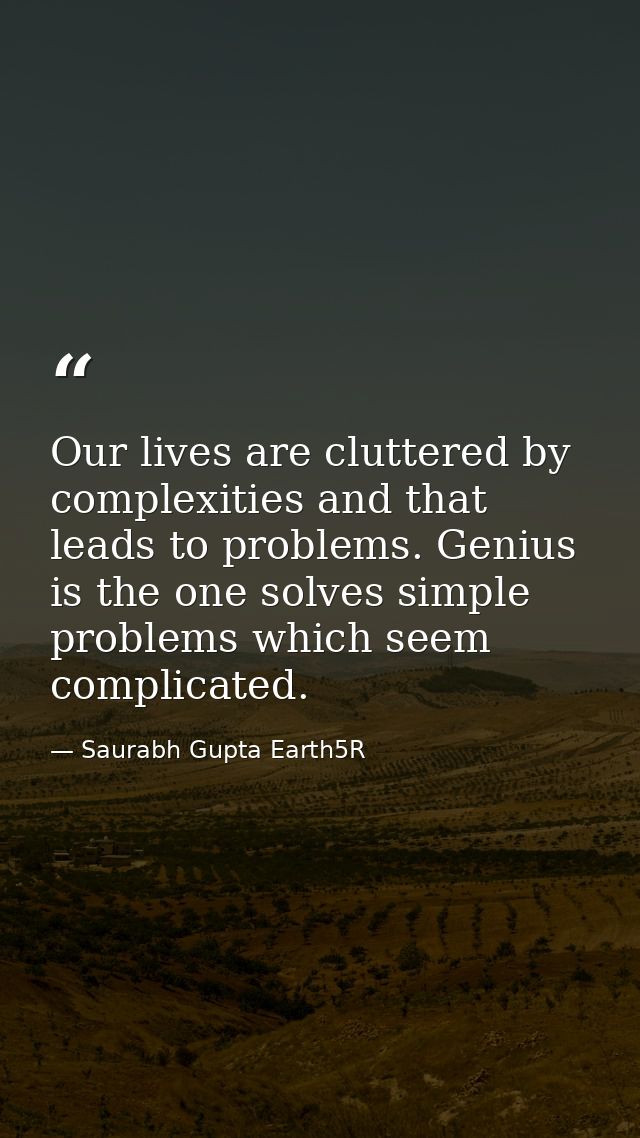 Our lives are cluttered by complexities and that leads to problems. Genius is the one solves simple problems which seem  — Saurabh Gupta Earth5R