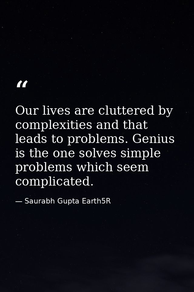 Our lives are cluttered by complexities and that leads to problems. Genius is the one solves simple problems which seem  — Saurabh Gupta Earth5R