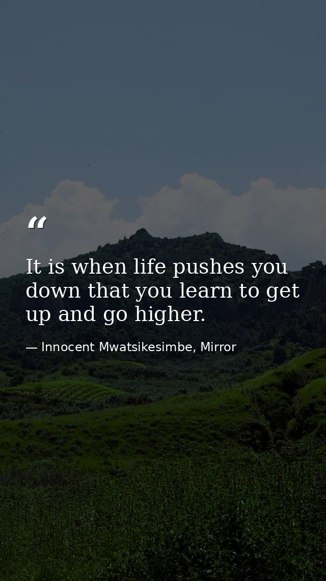 It is when life pushes you down that you learn to get up and go higher. — Innocent Mwatsikesimbe, Mirror