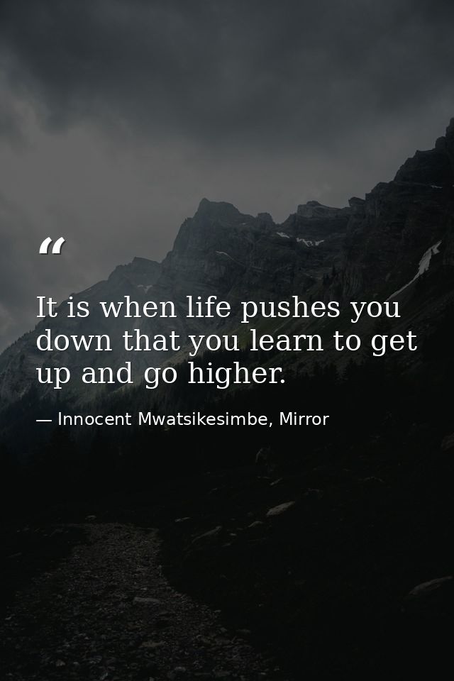 It is when life pushes you down that you learn to get up and go higher. — Innocent Mwatsikesimbe, Mirror