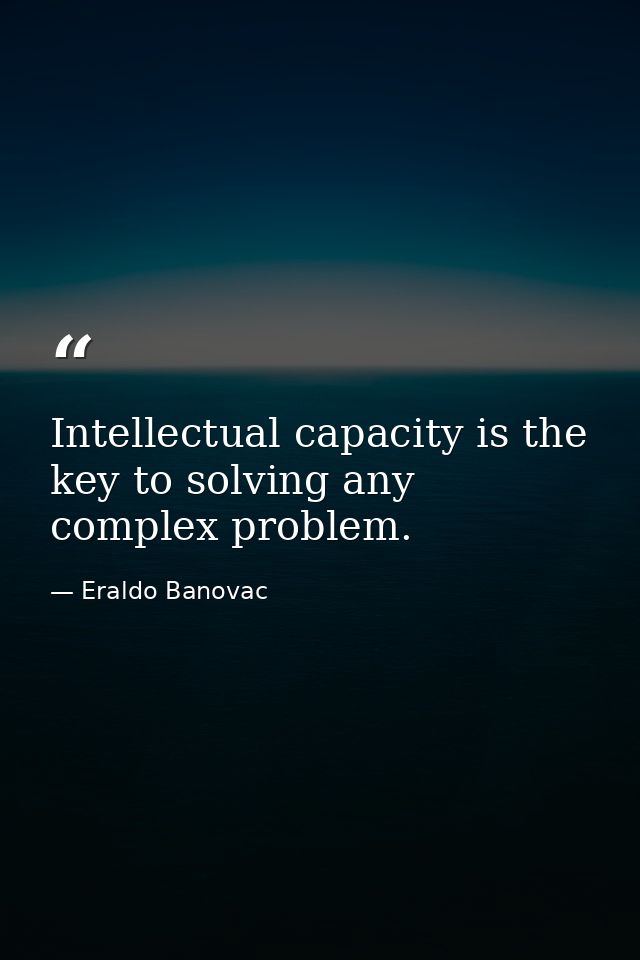 Intellectual capacity is the key to solving any complex problem. — Eraldo Banovac
