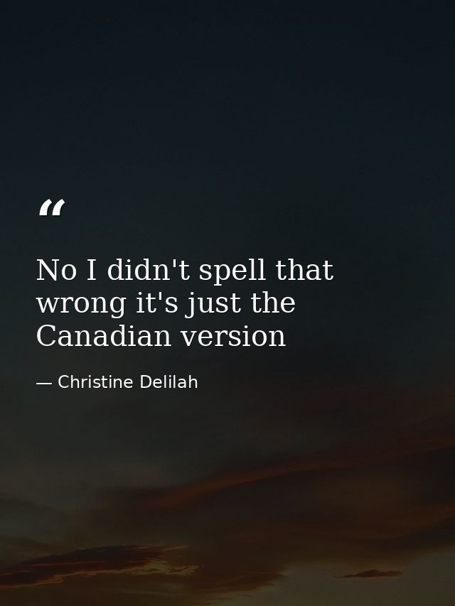 No I didn't spell that wrong it's just the Canadian version — Christine Delilah