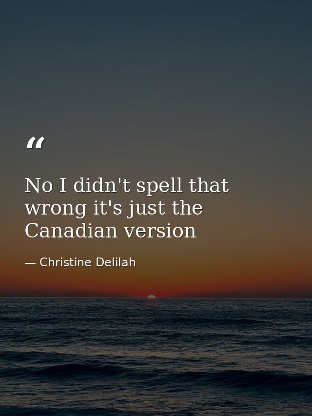 No I didn't spell that wrong it's just the Canadian version — Christine Delilah