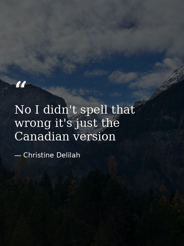 No I didn't spell that wrong it's just the Canadian version — Christine Delilah