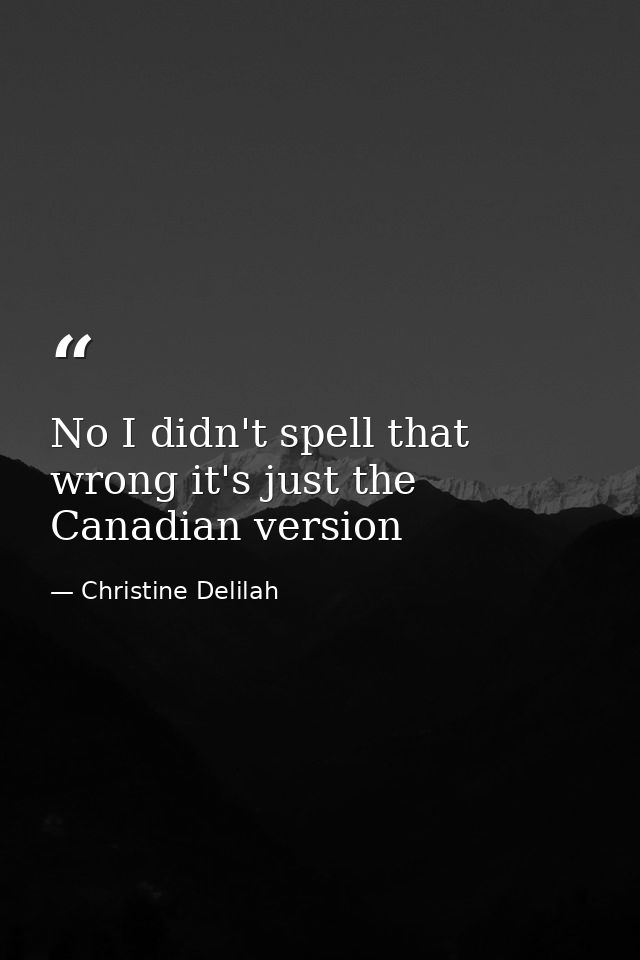 No I didn't spell that wrong it's just the Canadian version — Christine Delilah