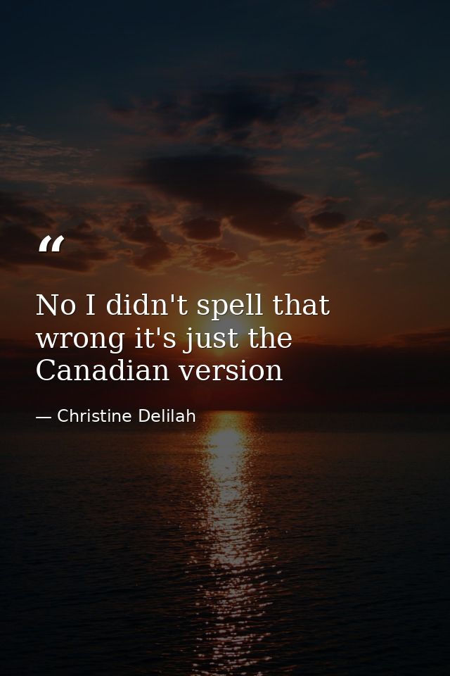 No I didn't spell that wrong it's just the Canadian version — Christine Delilah