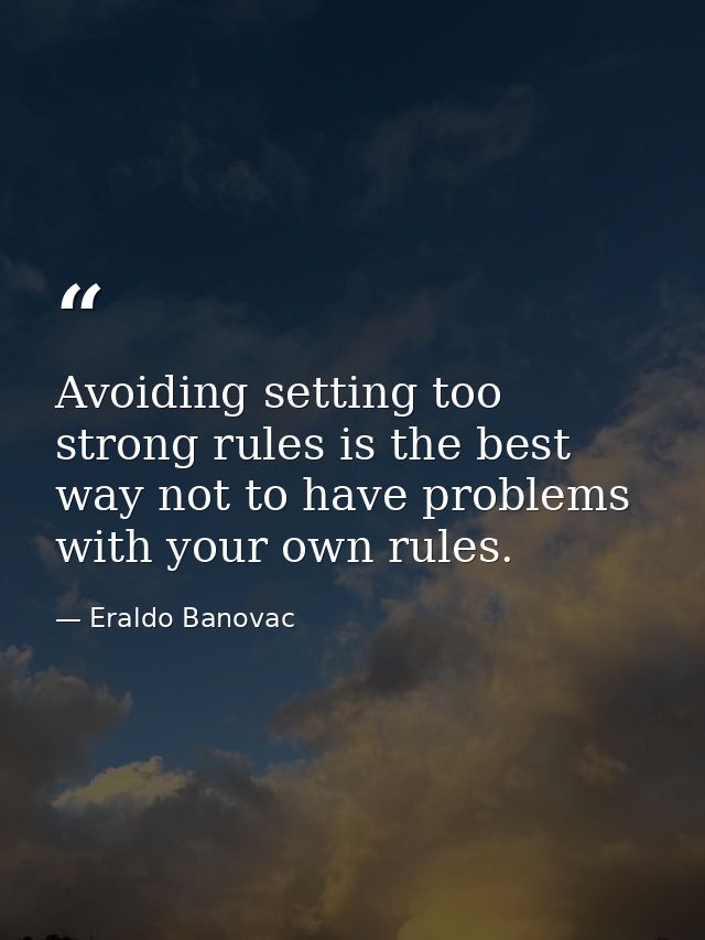 Avoiding setting too strong rules is the best way not to have problems with your own rules. — Eraldo Banovac