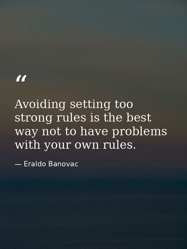 Avoiding setting too strong rules is the best way not to have problems with your own rules. — Eraldo Banovac