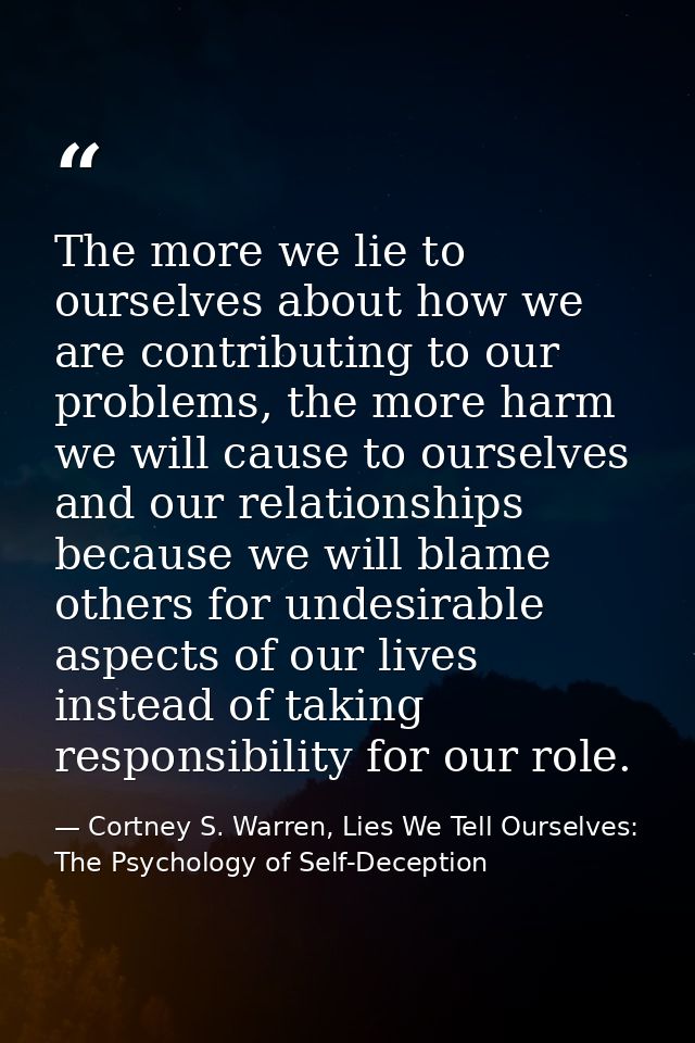 The more we lie to ourselves about how we are contributing to our problems, the more harm we will cause to ourselves and — Cortney S. Warren, Lies We Tell Ourselves: The Psychology of Self-Deception