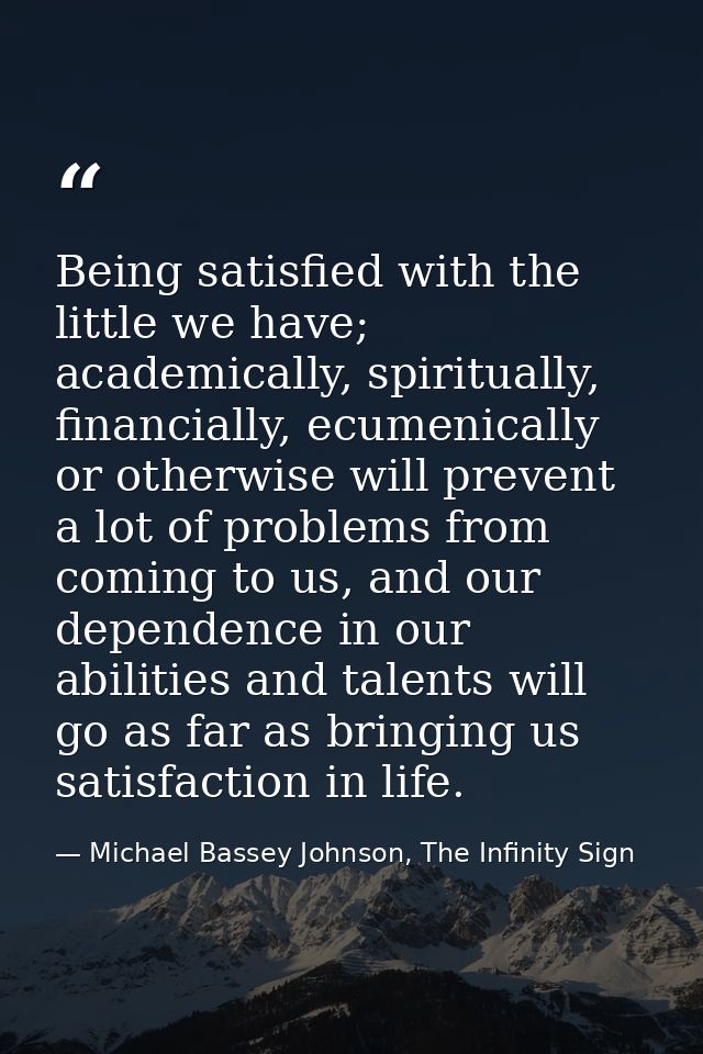 Being satisfied with the little we have; academically, spiritually, financially, ecumenically or otherwise will prevent  — Michael Bassey Johnson, The Infinity Sign