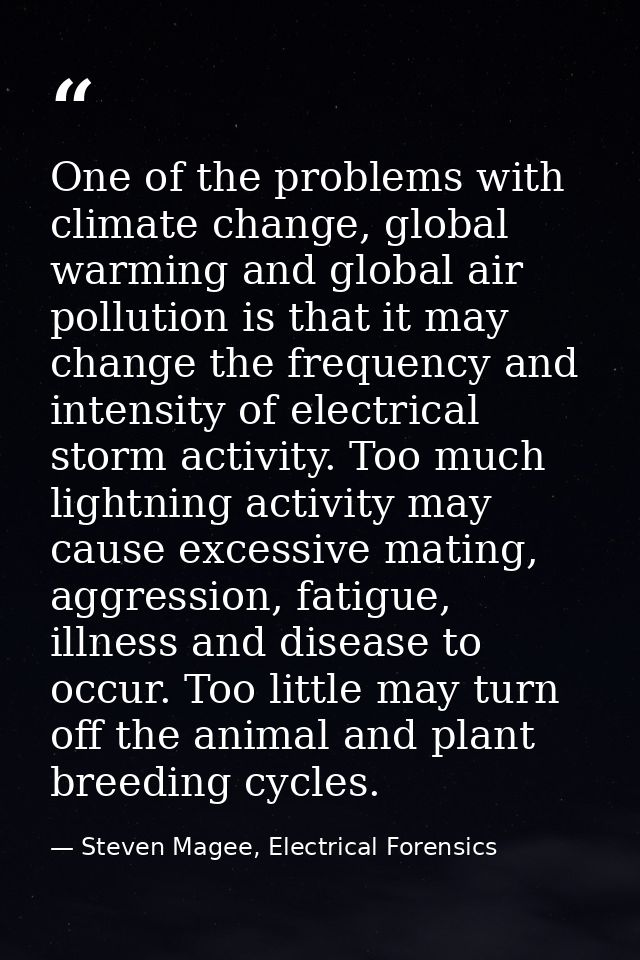 One of the problems with climate change, global warming and global air pollution is that it may change the frequency and — Steven Magee, Electrical Forensics