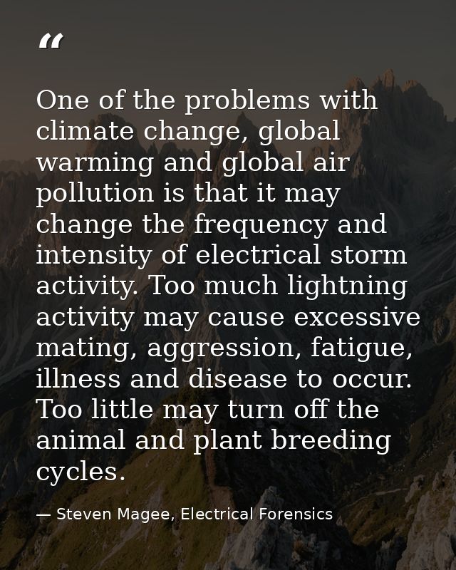 One of the problems with climate change, global warming and global air pollution is that it may change the frequency and — Steven Magee, Electrical Forensics