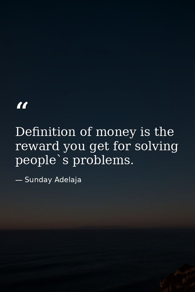 Definition of money is the reward you get for solving people`s problems. — Sunday Adelaja