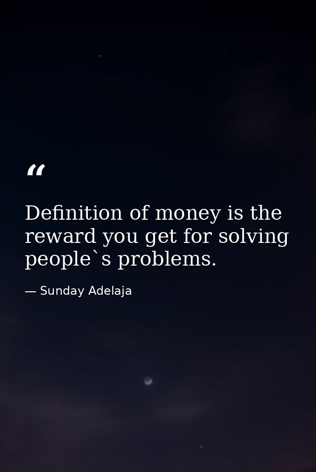 Definition of money is the reward you get for solving people`s problems. — Sunday Adelaja