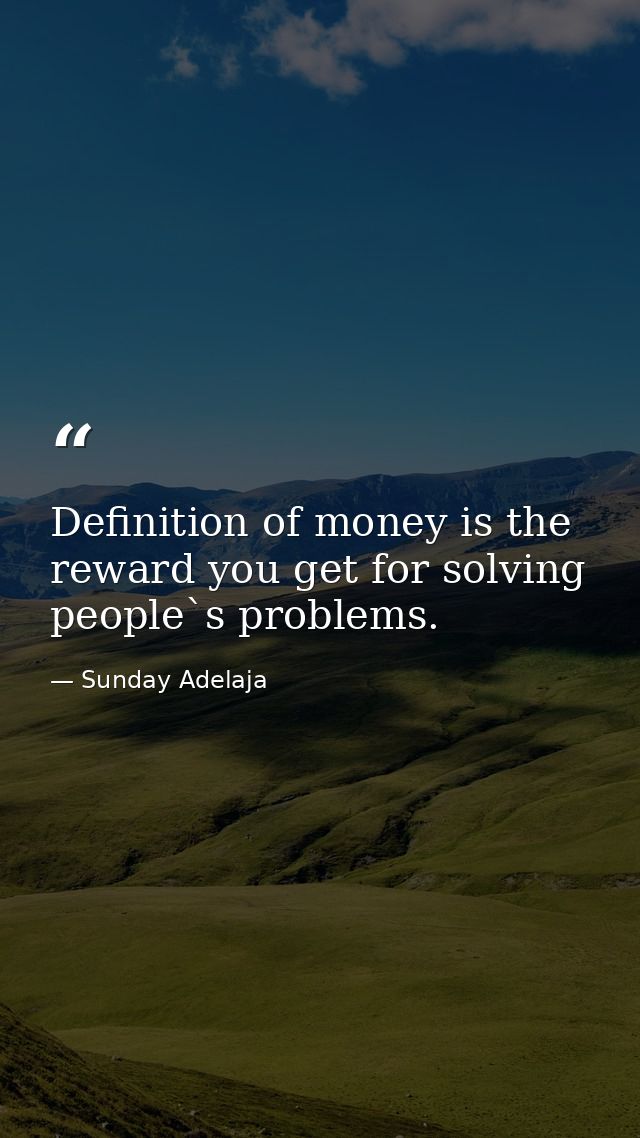 Definition of money is the reward you get for solving people`s problems. — Sunday Adelaja