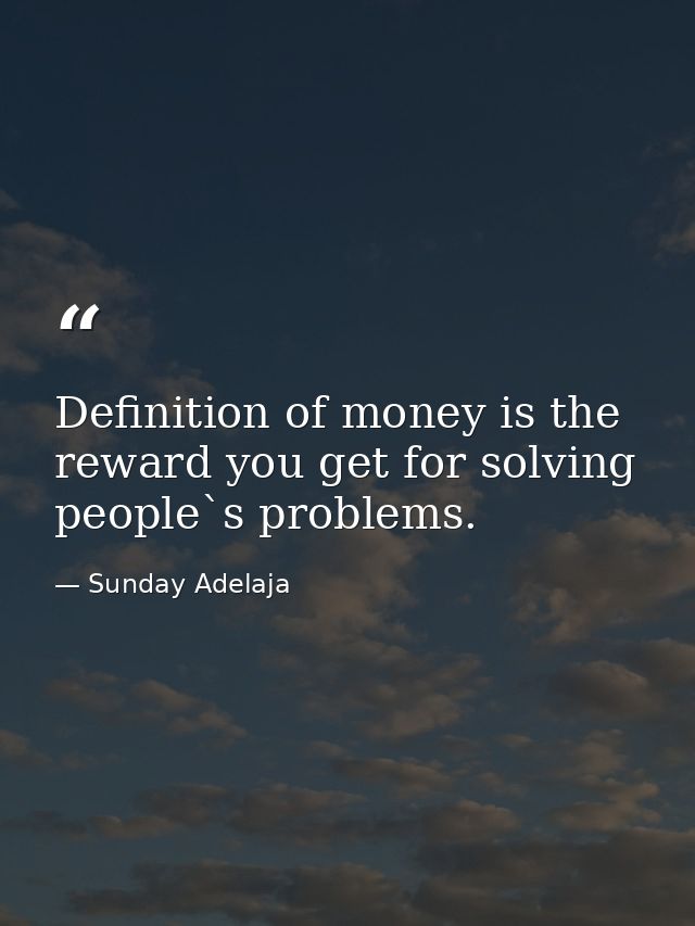 Definition of money is the reward you get for solving people`s problems. — Sunday Adelaja