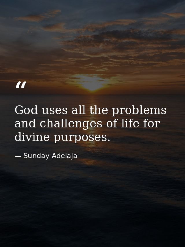 God uses all the problems and challenges of life for divine purposes. — Sunday Adelaja