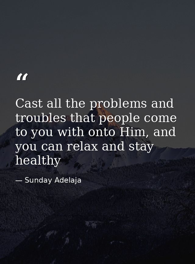 Cast all the problems and troubles that people come to you with onto Him, and you can relax and stay healthy — Sunday Adelaja