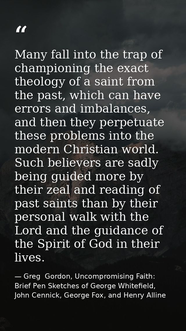 Many fall into the trap of championing the exact theology of a saint from the past, which can have errors and imbalances — Greg  Gordon, Uncompromising Faith: Brief Pen Sketches of George Whitefield, John Cennick, George Fox, and Henry Alline