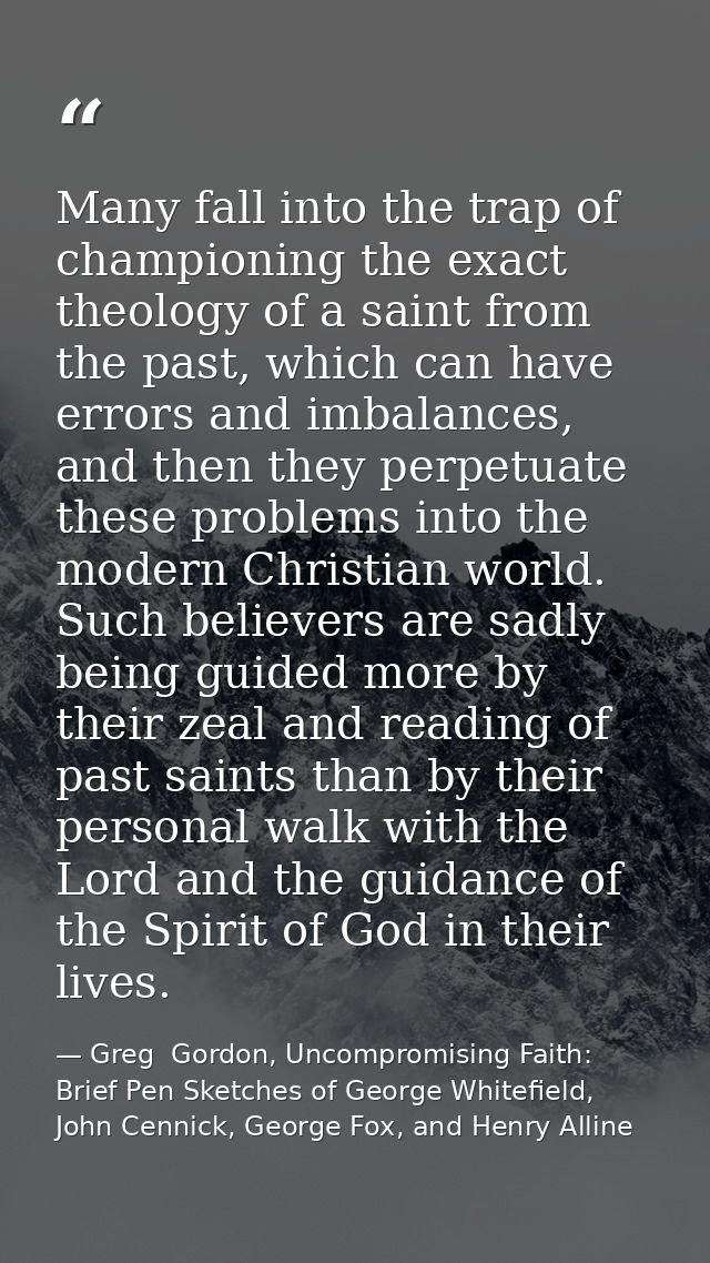 Many fall into the trap of championing the exact theology of a saint from the past, which can have errors and imbalances — Greg  Gordon, Uncompromising Faith: Brief Pen Sketches of George Whitefield, John Cennick, George Fox, and Henry Alline