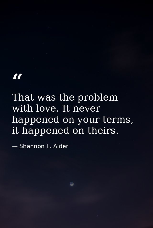 That was the problem with love. It never happened on your terms, it happened on theirs. — Shannon L. Alder