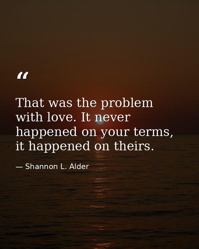 That was the problem with love. It never happened on your terms, it happened on theirs. — Shannon L. Alder