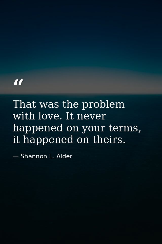 That was the problem with love. It never happened on your terms, it happened on theirs. — Shannon L. Alder