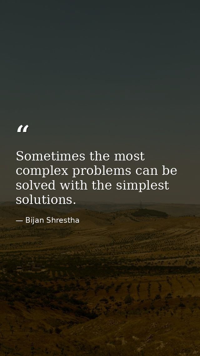 Sometimes the most complex problems can be solved with the simplest solutions. — Bijan Shrestha