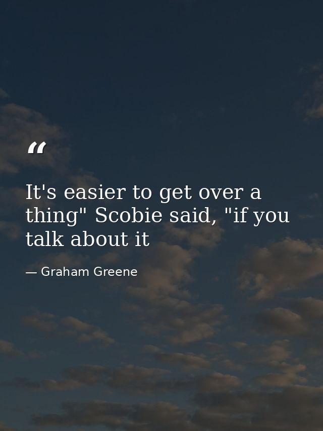 It's easier to get over a thing" Scobie said, "if you talk about it — Graham Greene