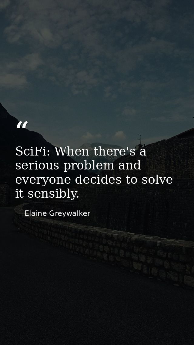 SciFi: When there's a serious problem and everyone decides to solve it sensibly. — Elaine Greywalker