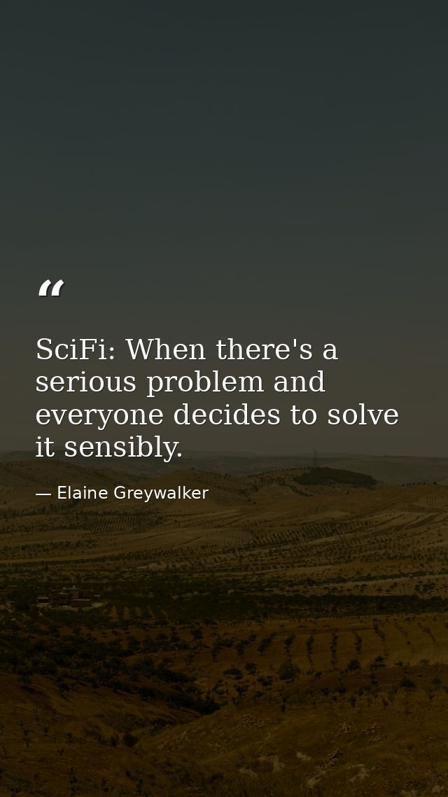 SciFi: When there's a serious problem and everyone decides to solve it sensibly. — Elaine Greywalker