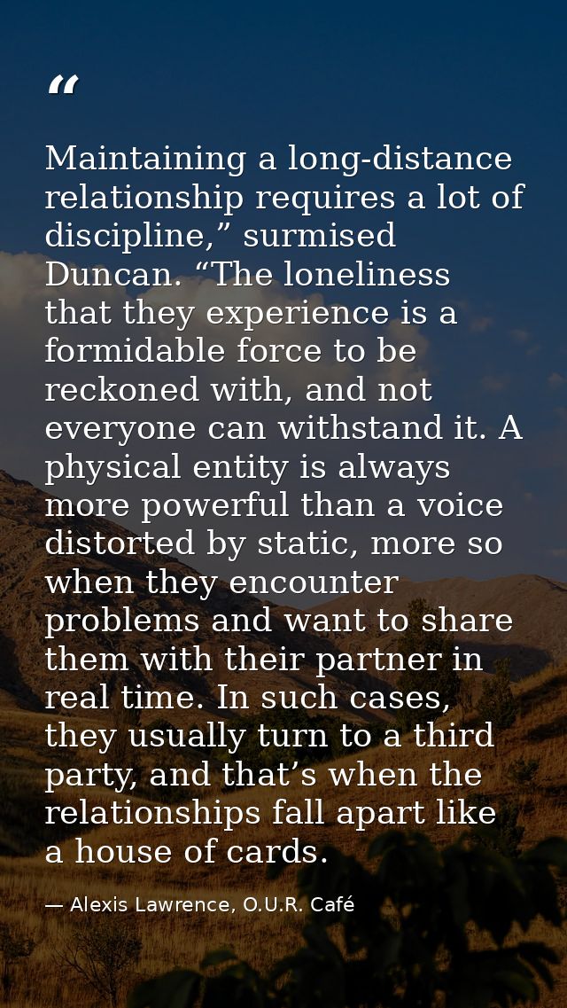 Maintaining a long-distance relationship requires a lot of discipline,” surmised Duncan. “The loneliness that they exper — Alexis Lawrence, O.U.R. Café