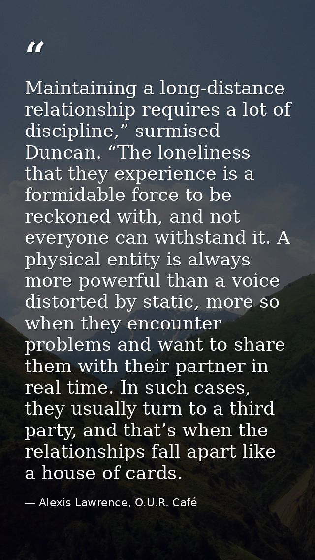 Maintaining a long-distance relationship requires a lot of discipline,” surmised Duncan. “The loneliness that they exper — Alexis Lawrence, O.U.R. Café