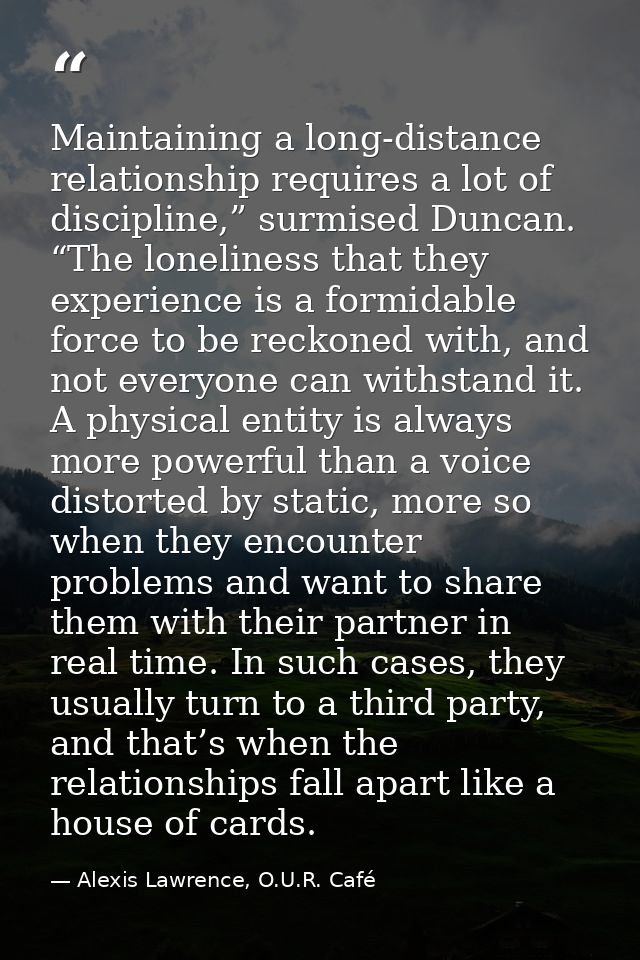 Maintaining a long-distance relationship requires a lot of discipline,” surmised Duncan. “The loneliness that they exper — Alexis Lawrence, O.U.R. Café