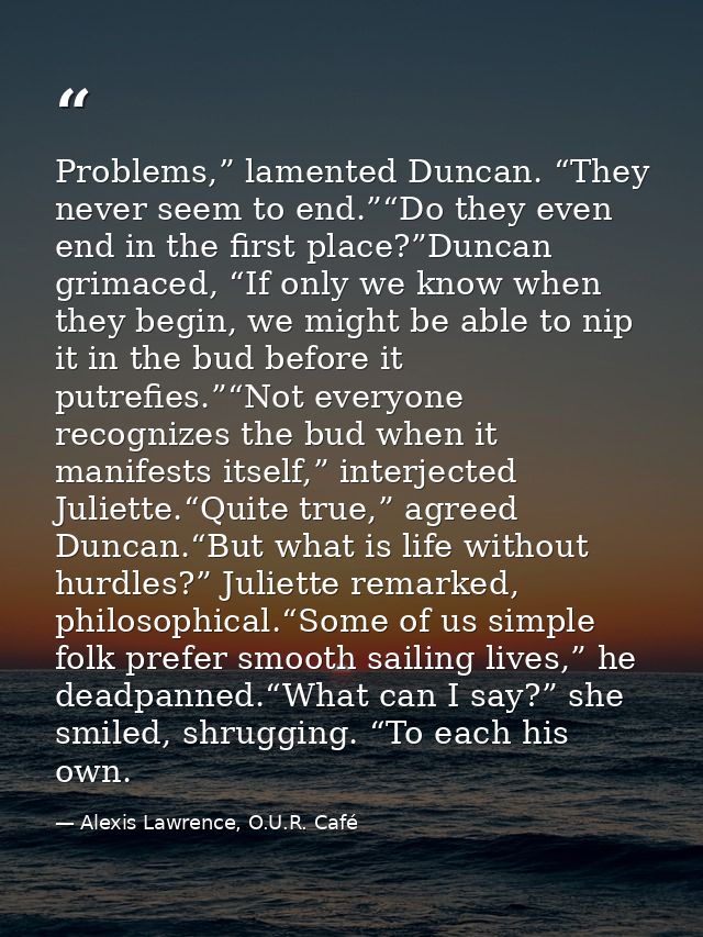 Problems,” lamented Duncan. “They never seem to end.”“Do they even end in the first place?”Duncan grimaced, “If only we  — Alexis Lawrence, O.U.R. Café