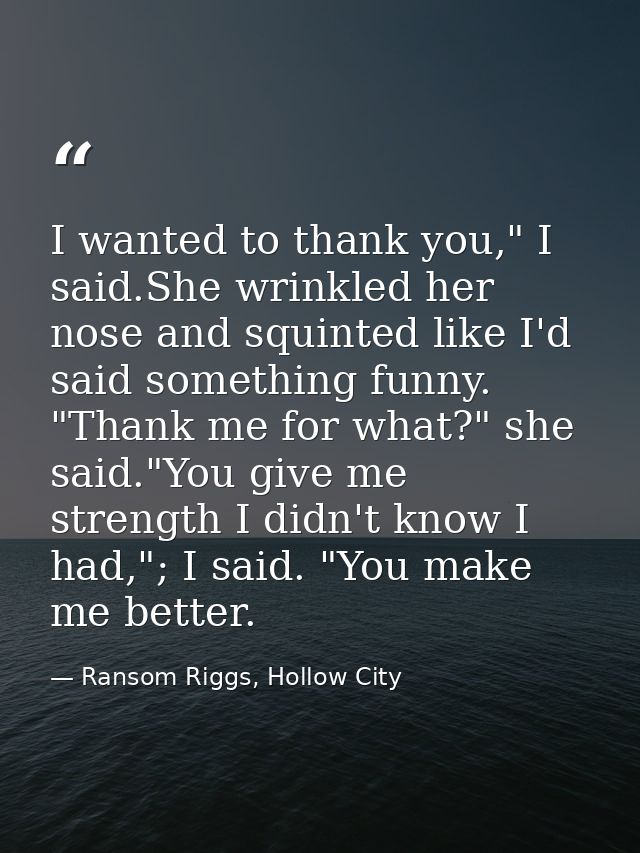 I wanted to thank you," I said.She wrinkled her nose and squinted like I'd said something funny. "Thank me for what?" sh — Ransom Riggs, Hollow City