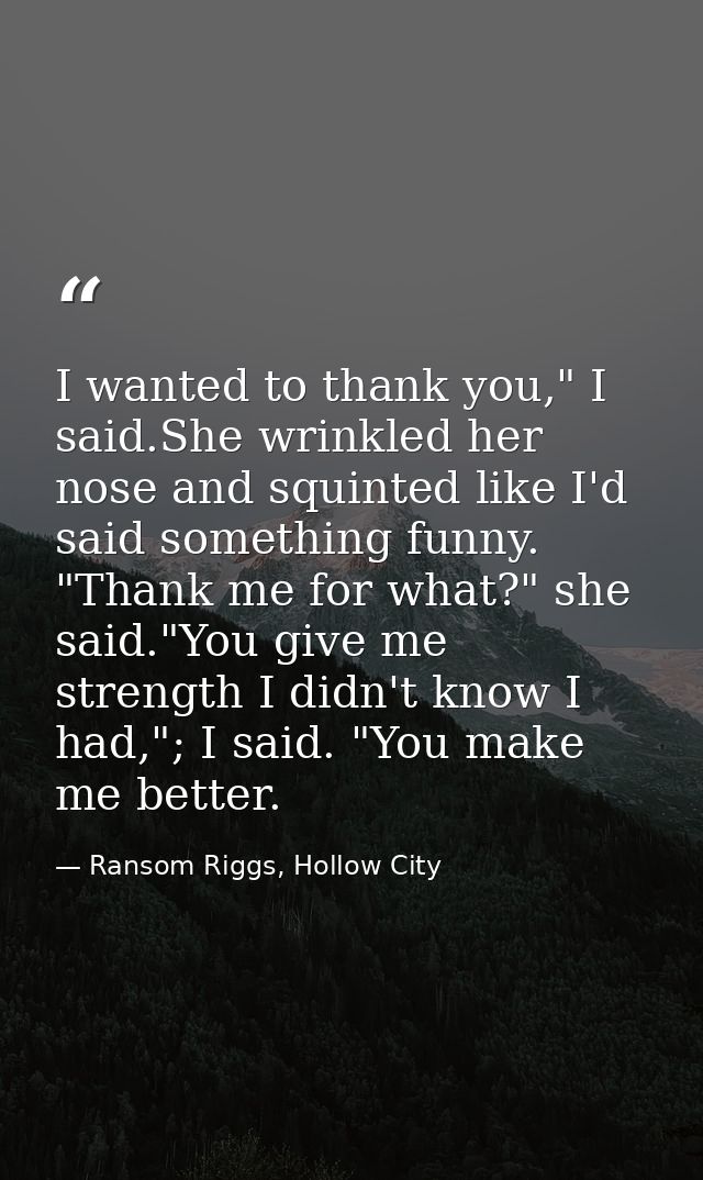 I wanted to thank you," I said.She wrinkled her nose and squinted like I'd said something funny. "Thank me for what?" sh — Ransom Riggs, Hollow City