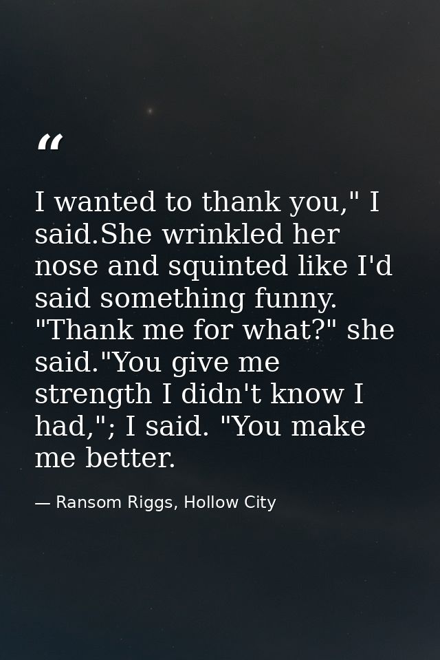 I wanted to thank you," I said.She wrinkled her nose and squinted like I'd said something funny. "Thank me for what?" sh — Ransom Riggs, Hollow City