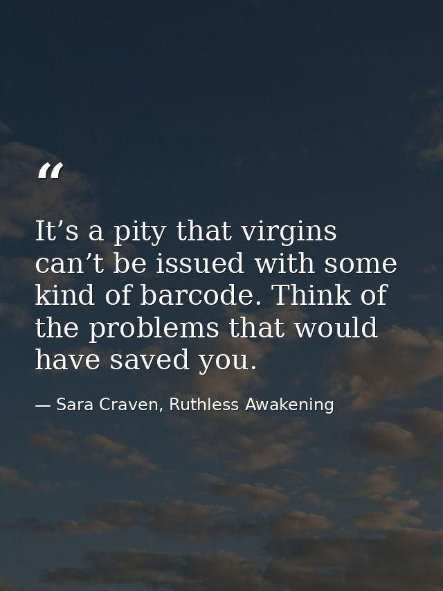 It’s a pity that virgins can’t be issued with some kind of barcode. Think of the problems that would have saved you. — Sara Craven, Ruthless Awakening