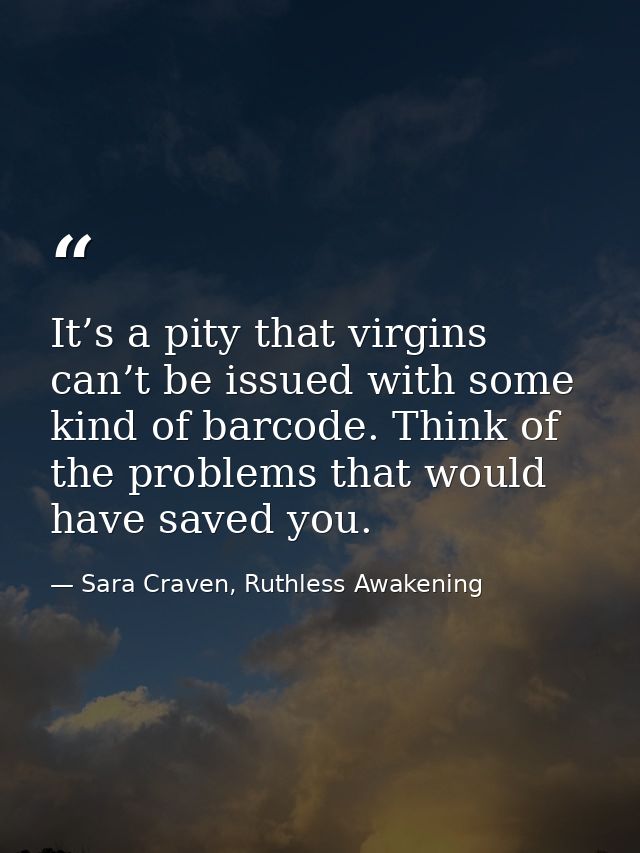 It’s a pity that virgins can’t be issued with some kind of barcode. Think of the problems that would have saved you. — Sara Craven, Ruthless Awakening