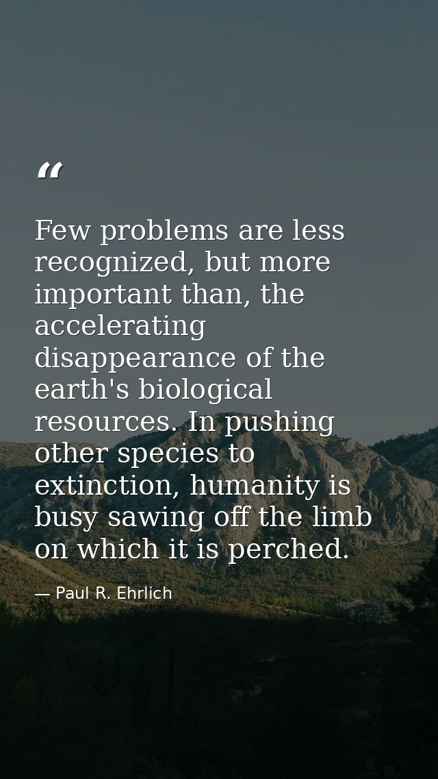 Few problems are less recognized, but more important than, the accelerating disappearance of the earth's biological reso — Paul R. Ehrlich