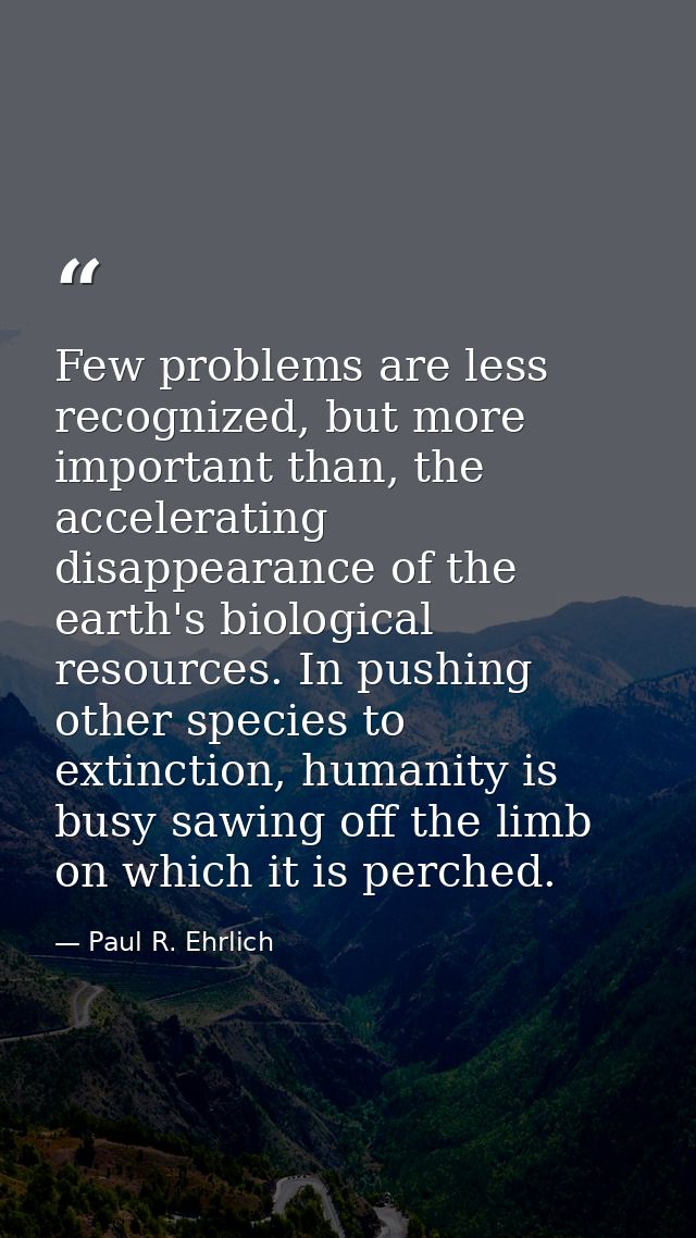 Few problems are less recognized, but more important than, the accelerating disappearance of the earth's biological reso — Paul R. Ehrlich