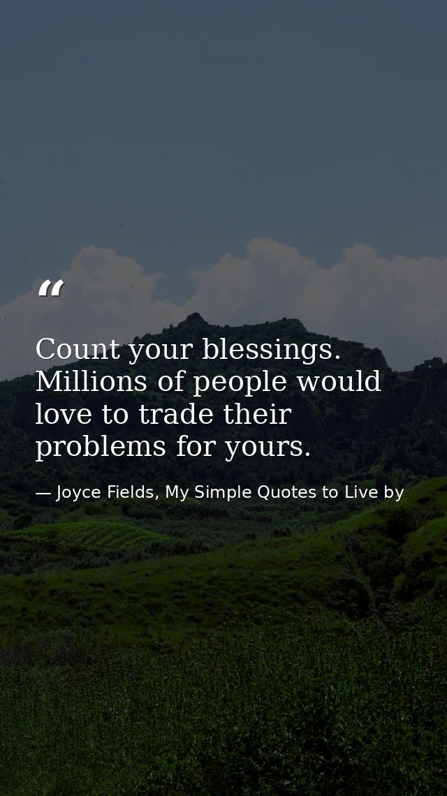 Count your blessings. Millions of people would love to trade their problems for yours. — Joyce Fields, My Simple Quotes to Live by