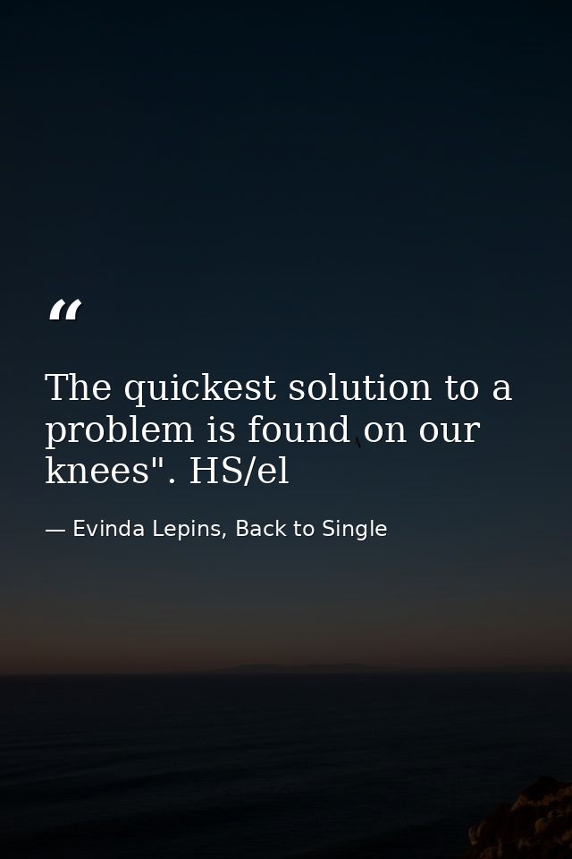 The quickest solution to a problem is found on our knees". HS/el — Evinda Lepins, Back to Single