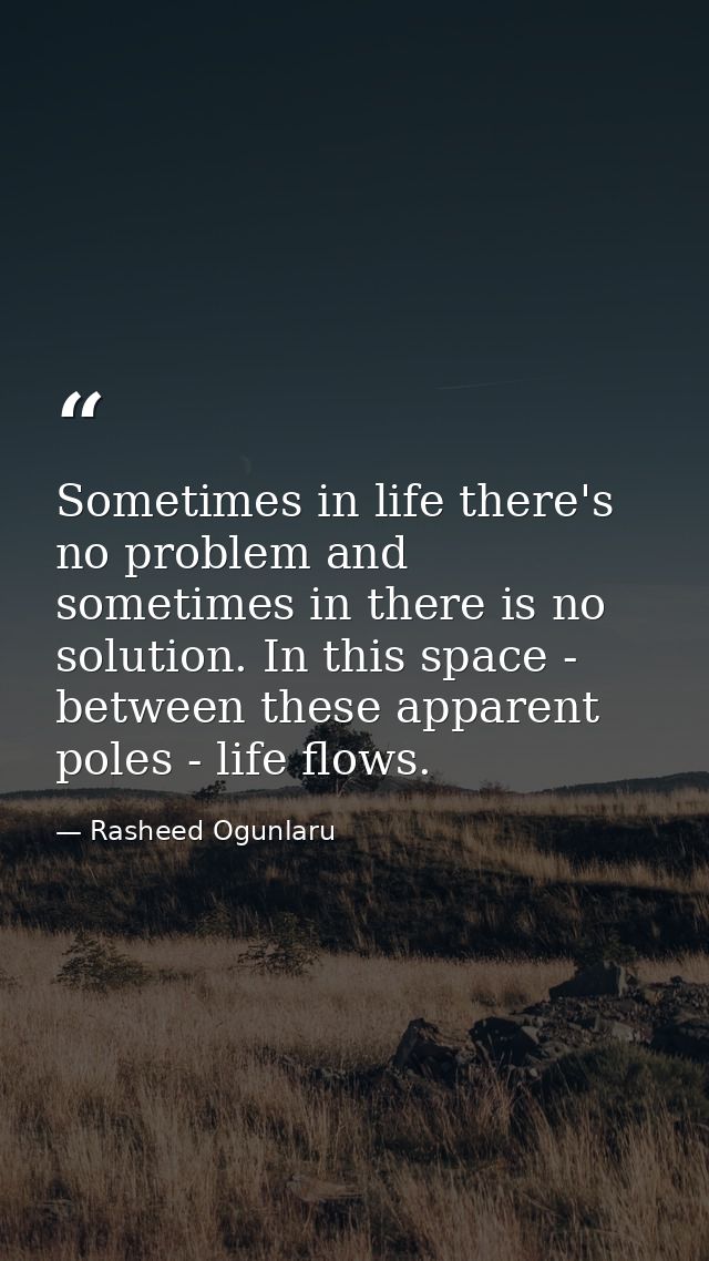Sometimes in life there's no problem and sometimes in there is no solution. In this space - between these apparent poles — Rasheed Ogunlaru