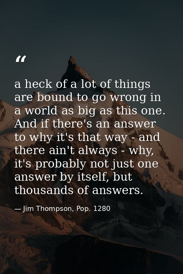 a heck of a lot of things are bound to go wrong in a world as big as this one. And if there's an answer to why it's that — Jim Thompson, Pop. 1280