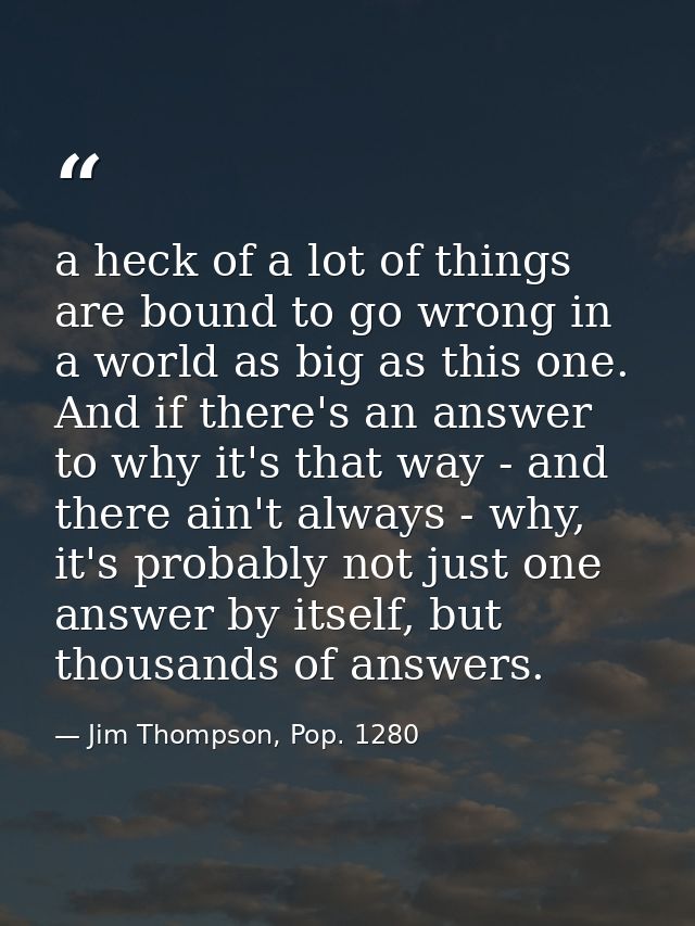 a heck of a lot of things are bound to go wrong in a world as big as this one. And if there's an answer to why it's that — Jim Thompson, Pop. 1280