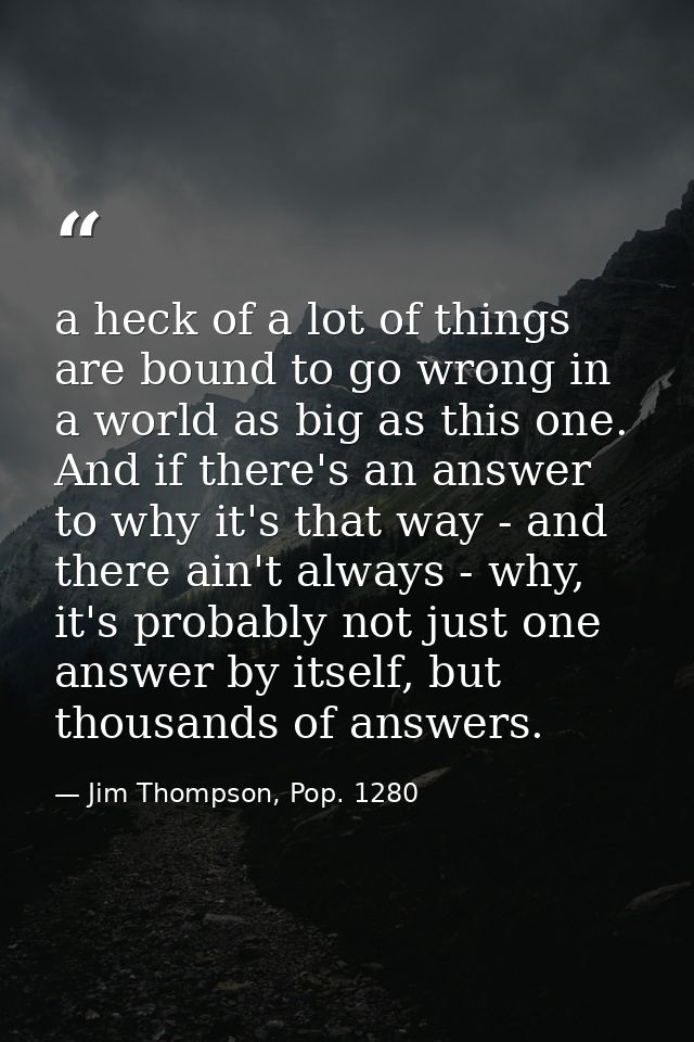 a heck of a lot of things are bound to go wrong in a world as big as this one. And if there's an answer to why it's that — Jim Thompson, Pop. 1280
